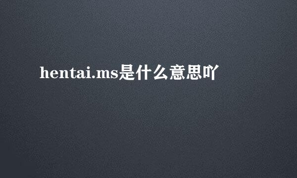 hentai.ms是什么意思吖