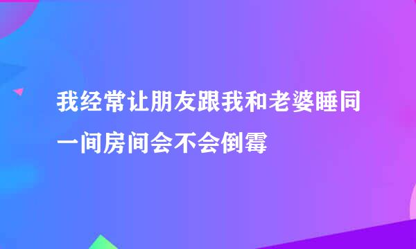 我经常让朋友跟我和老婆睡同一间房间会不会倒霉