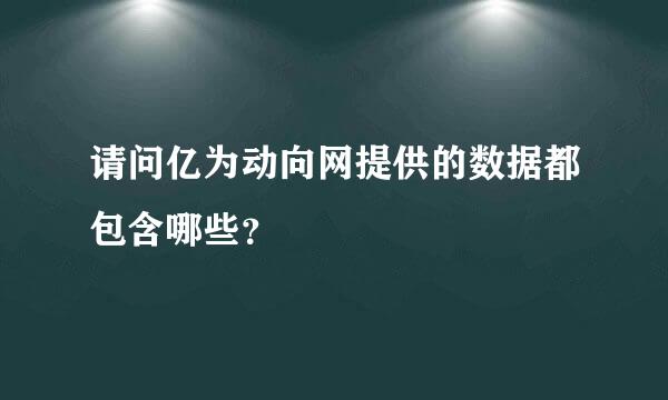 请问亿为动向网提供的数据都包含哪些？