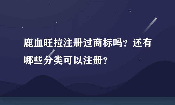 鹿血旺拉注册过商标吗？还有哪些分类可以注册？