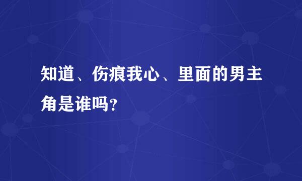 知道、伤痕我心、里面的男主角是谁吗？