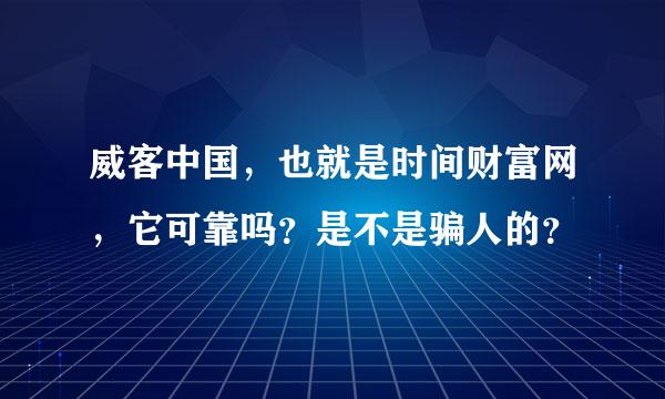 威客中国，也就是时间财富网，它可靠吗？是不是骗人的？