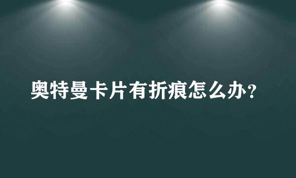 奥特曼卡片有折痕怎么办？