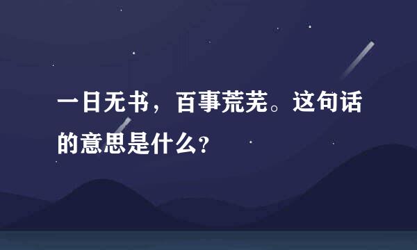 一日无书，百事荒芜。这句话的意思是什么？