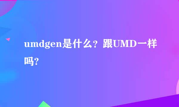 umdgen是什么？跟UMD一样吗?