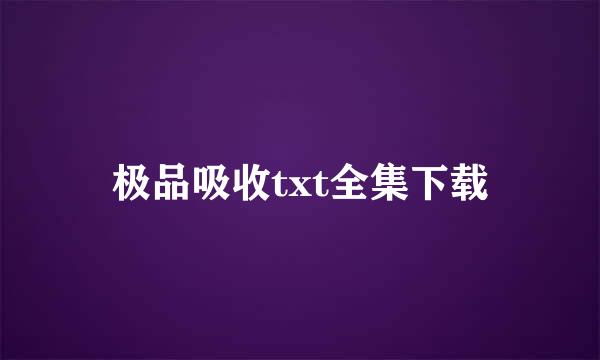 极品吸收txt全集下载