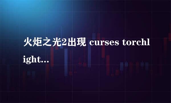 火炬之光2出现 curses torchlight 2 has crashed 打不开游戏，怎么处理啊 求高手