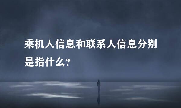 乘机人信息和联系人信息分别是指什么？