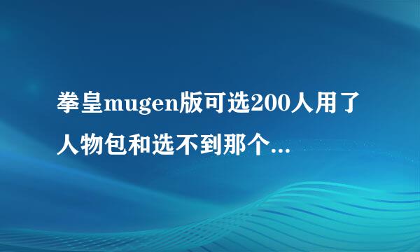 拳皇mugen版可选200人用了人物包和选不到那个人 为什麽?