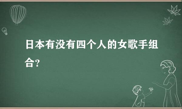 日本有没有四个人的女歌手组合？