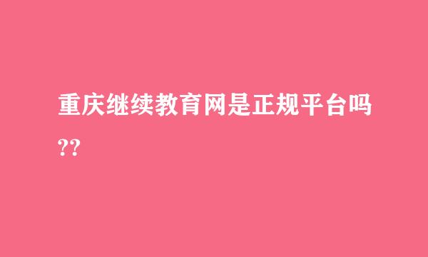 重庆继续教育网是正规平台吗??