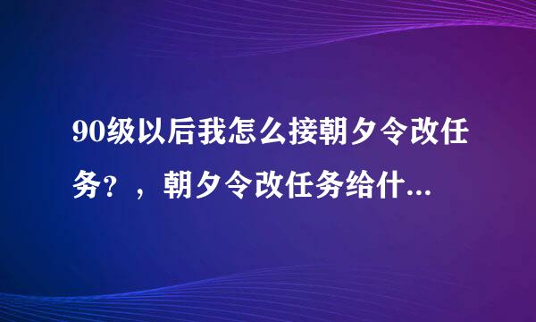 90级以后我怎么接朝夕令改任务？，朝夕令改任务给什么东西？