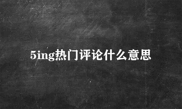 5ing热门评论什么意思