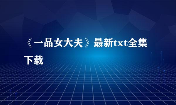 《一品女大夫》最新txt全集下载