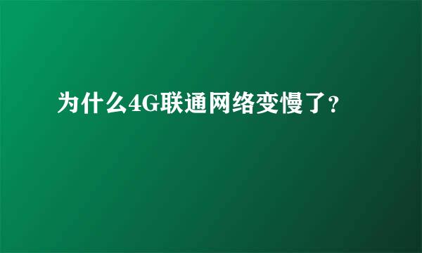 为什么4G联通网络变慢了？