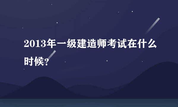 2013年一级建造师考试在什么时候？