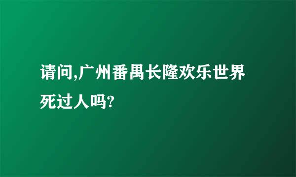 请问,广州番禺长隆欢乐世界死过人吗?