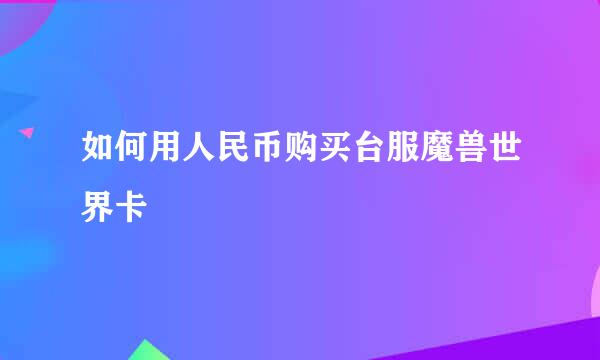 如何用人民币购买台服魔兽世界卡