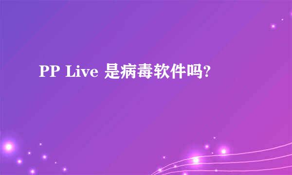 PP Live 是病毒软件吗?