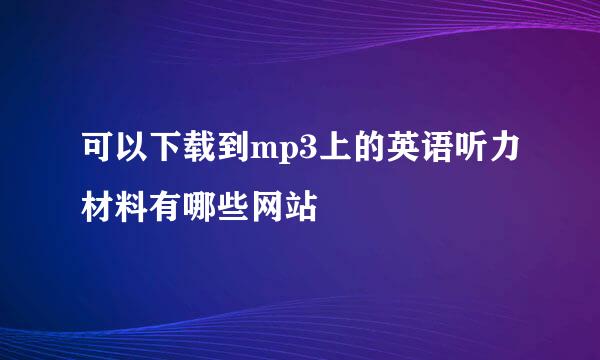 可以下载到mp3上的英语听力材料有哪些网站