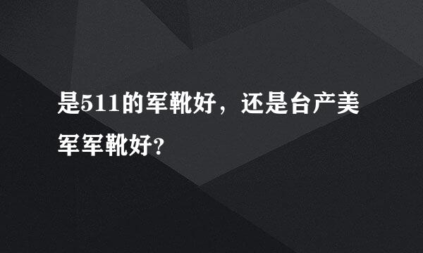 是511的军靴好，还是台产美军军靴好？