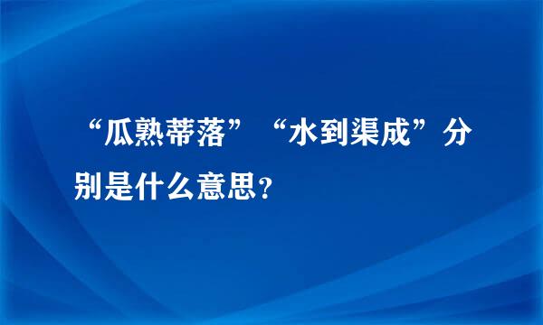 “瓜熟蒂落”“水到渠成”分别是什么意思？