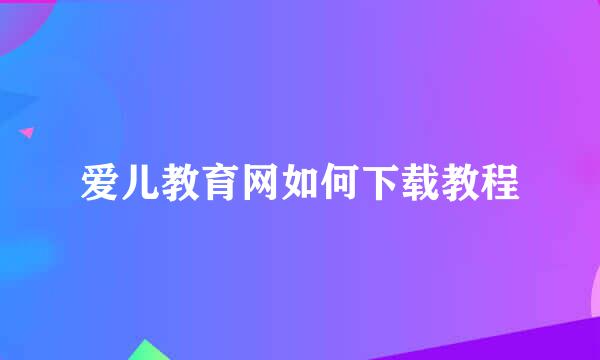 爱儿教育网如何下载教程