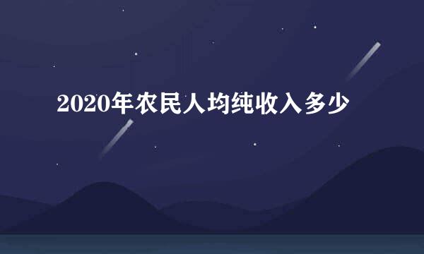 2020年农民人均纯收入多少