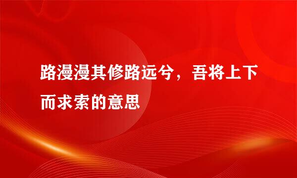 路漫漫其修路远兮，吾将上下而求索的意思