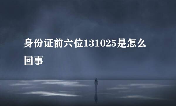 身份证前六位131025是怎么回事