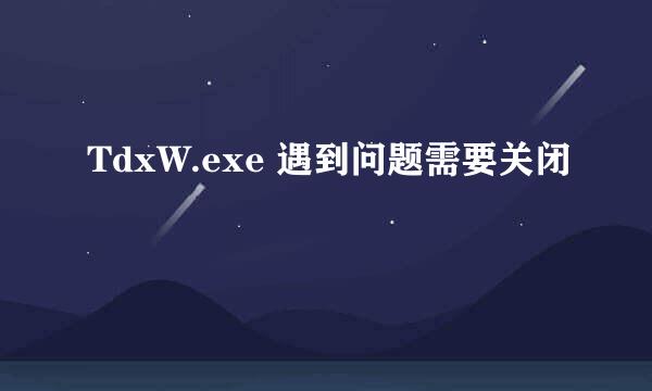 TdxW.exe 遇到问题需要关闭