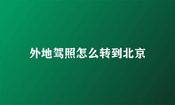 外地驾照怎么转到北京