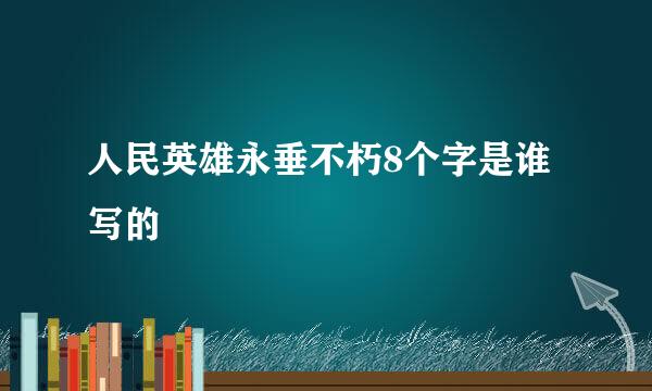 人民英雄永垂不朽8个字是谁写的