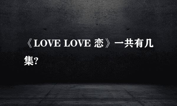 《LOVE LOVE 恋》一共有几集?