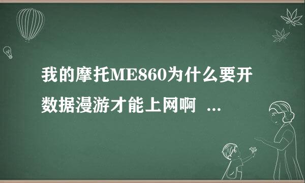 我的摩托ME860为什么要开数据漫游才能上网啊   我用的是本地卡  知道的朋友帮帮忙啊  谢谢