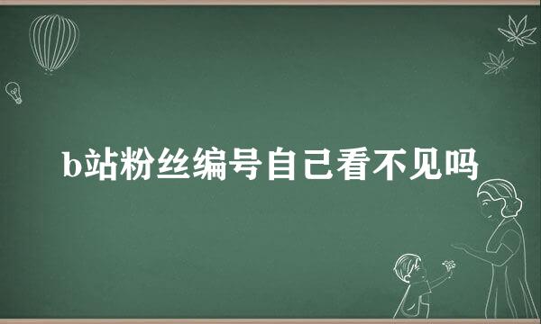 b站粉丝编号自己看不见吗