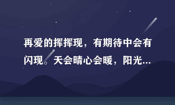 再爱的挥挥现，有期待中会有闪现。天会晴心会暖，阳光在手指间。 是啥歌的歌词！