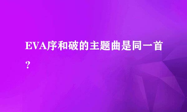 EVA序和破的主题曲是同一首？