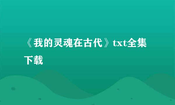 《我的灵魂在古代》txt全集下载