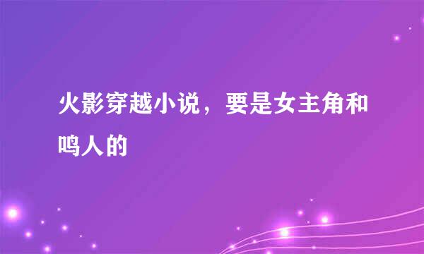 火影穿越小说，要是女主角和鸣人的