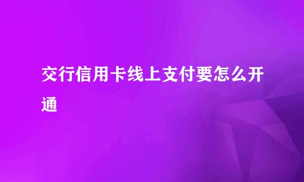 交行信用卡线上支付要怎么开通