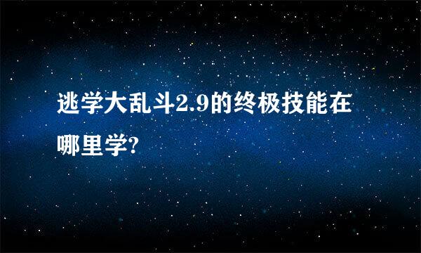 逃学大乱斗2.9的终极技能在哪里学?