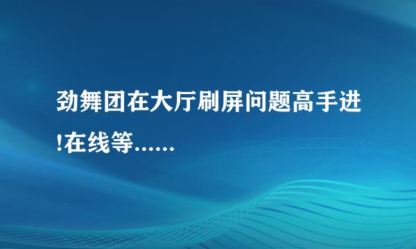 劲舞团在大厅刷屏问题高手进!在线等......