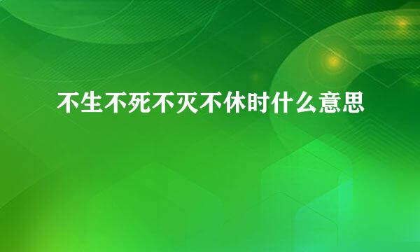 不生不死不灭不休时什么意思