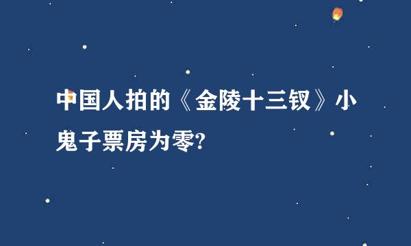 中国人拍的《金陵十三钗》小鬼子票房为零?