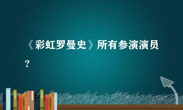 《彩虹罗曼史》所有参演演员？