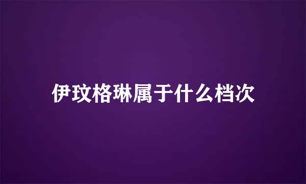 伊玟格琳属于什么档次