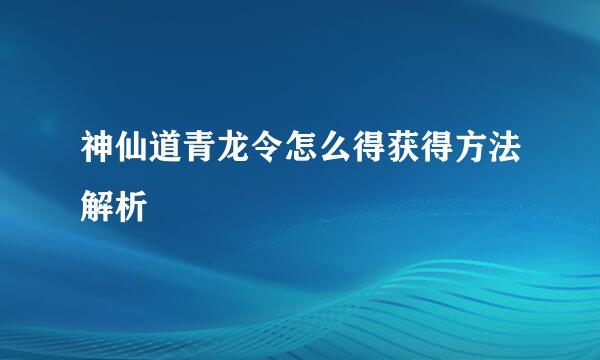 神仙道青龙令怎么得获得方法解析