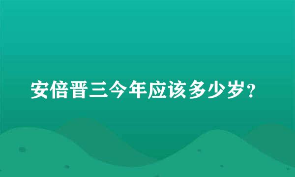 安倍晋三今年应该多少岁？