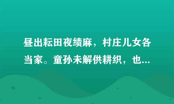 昼出耘田夜绩麻，村庄儿女各当家。童孙未解供耕织，也傍桑阴学种瓜。 这首诗的意思